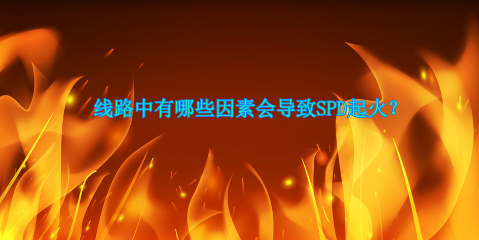線路中有哪些因素會導(dǎo)致SPD起火？