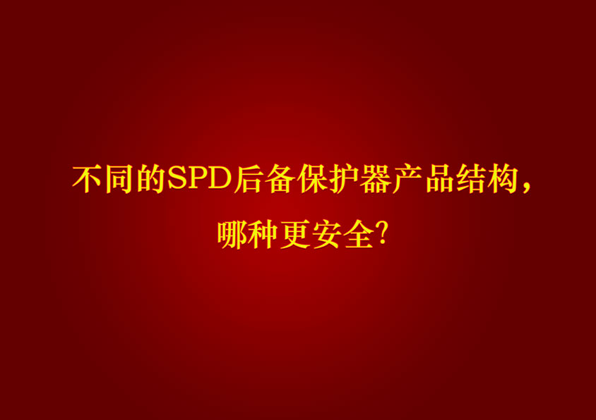 不同的SPD后備保護(hù)器產(chǎn)品結(jié)構(gòu)，哪種更安全？