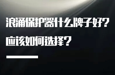 浪涌保護(hù)器什么牌子好?應(yīng)該如何選擇？